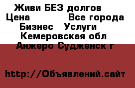 Живи БЕЗ долгов ! › Цена ­ 1 000 - Все города Бизнес » Услуги   . Кемеровская обл.,Анжеро-Судженск г.